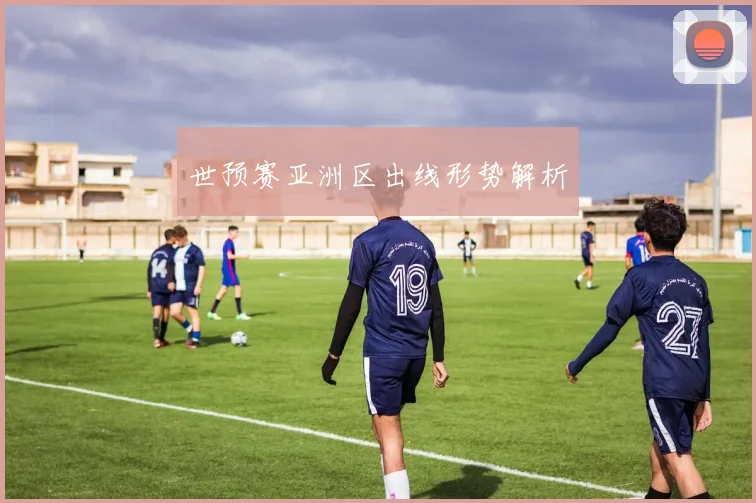 世预赛亚洲区出线形势解析