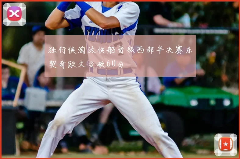 独行侠淘汰快船晋级西部半决赛东契奇欧文合砍60分