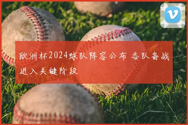 欧洲杯2024球队阵容公布 各队备战进入关键阶段